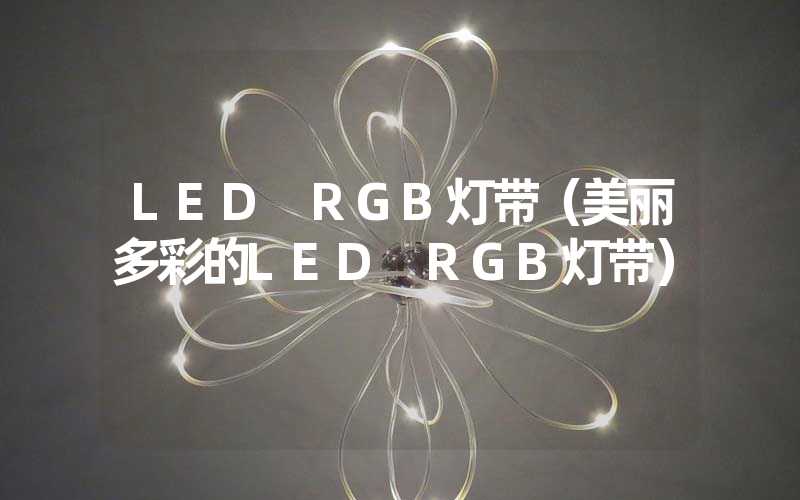 LED RGB灯带（美丽多彩的LED RGB灯带）
